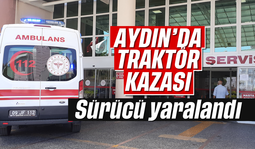 Aydın’da traktör kazası: Sürücü yaralandı