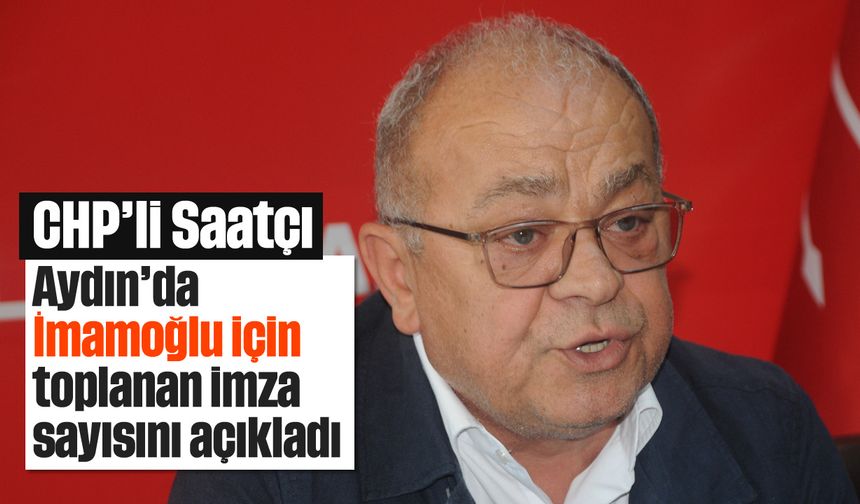 CHP'li Saatçı, Aydın'da İmamoğlu için toplanan imza sayısını açıkladı