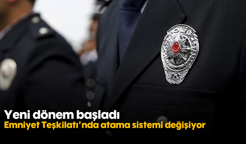 Emniyet Teşkilatı’nda atama sistemi değişiyor: Yeni dönem başladı