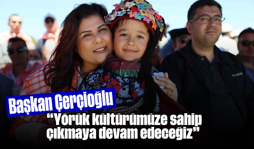 Başkan Çerçioğlu: "Yörük kültürümüze sahip çıkmaya devam edeceğiz"