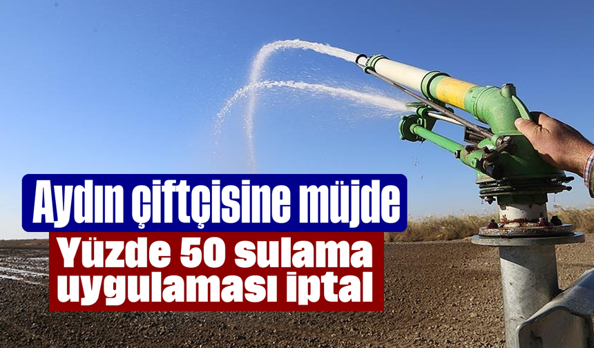 Aydın çiftçisine müjde: Yüzde 50 sulama uygulaması iptal