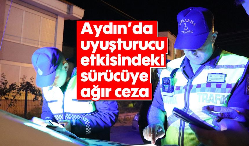 Aydın’da uyuşturucu etkisindeki sürücüye ağır ceza