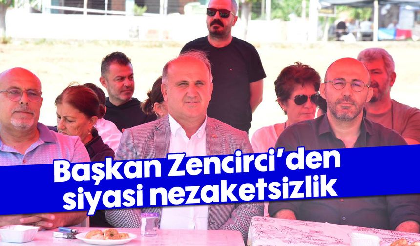 Başkan Zencirci’den siyasi nezaketsizlik
