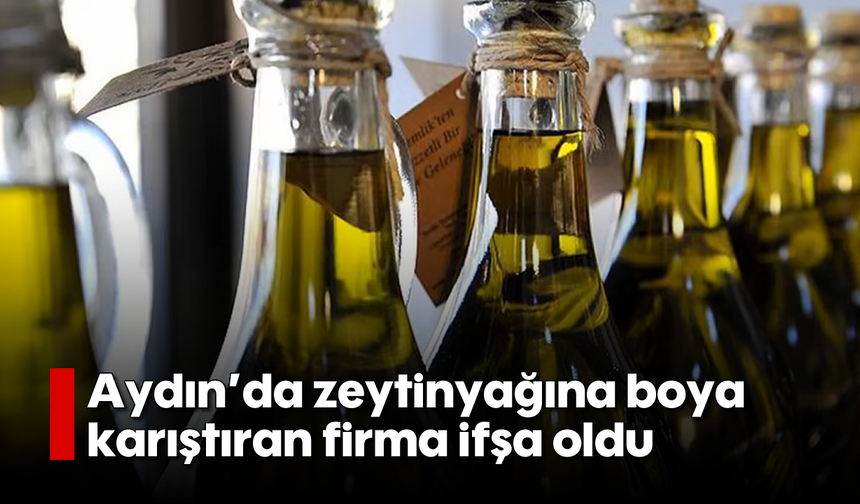 Aydın’da zeytinyağına boya karıştıran firma ifşa oldu