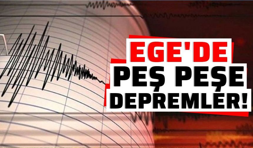 Ege'de peş peşe depremler!