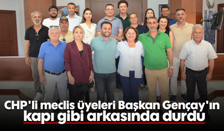 CHP'li meclis üyeleri, Başkan Gençay'ın "kapı gibi arkasında" durdu