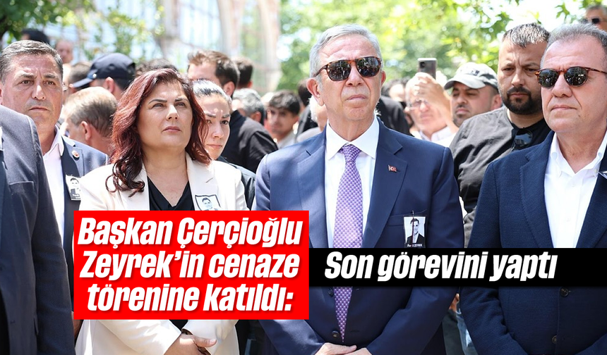 Başkan Çerçioğlu, Zeyrek'in cenaze törenine katıldı