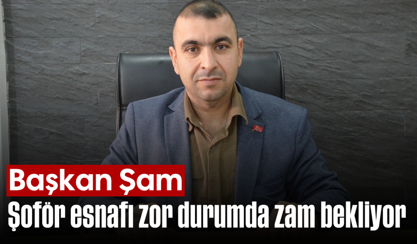 Başkan Şam, “Şoför esnafı zor durumda, zam bekliyor”