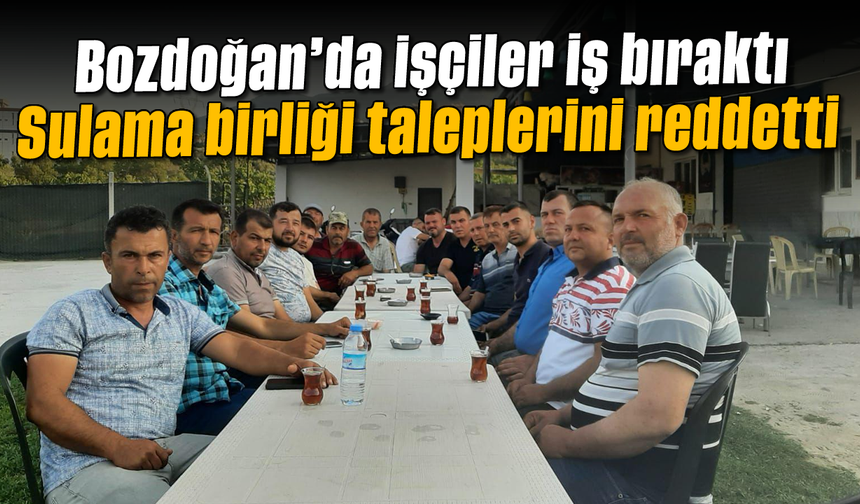Bozdoğan’da işçiler, iş bıraktı: Sulama birliği taleplerini reddetti
