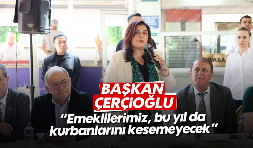 Başkan Çerçioğlu, 'Emeklilerimiz, bu yıl da kurbanlarını kesemeyecek'