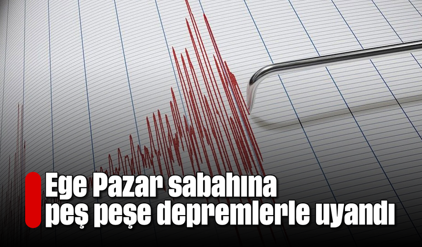Ege Pazar sabahına peş peşe depremlerle uyandı