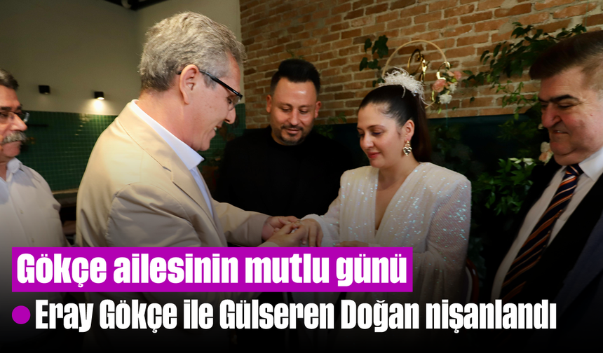 Gökçe ailesinin mutlu günü, Eray Gökçe ile Gülseren Doğan nişanlandı