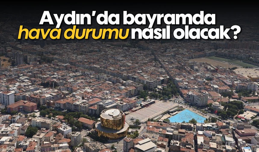 Aydın’da bayramda hava durumu nasıl olacak?