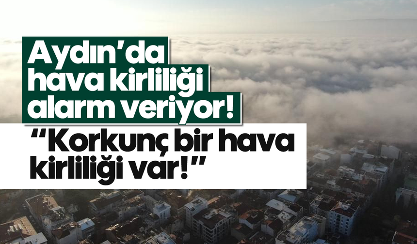Aydın’da hava kirliliği alarm veriyor!