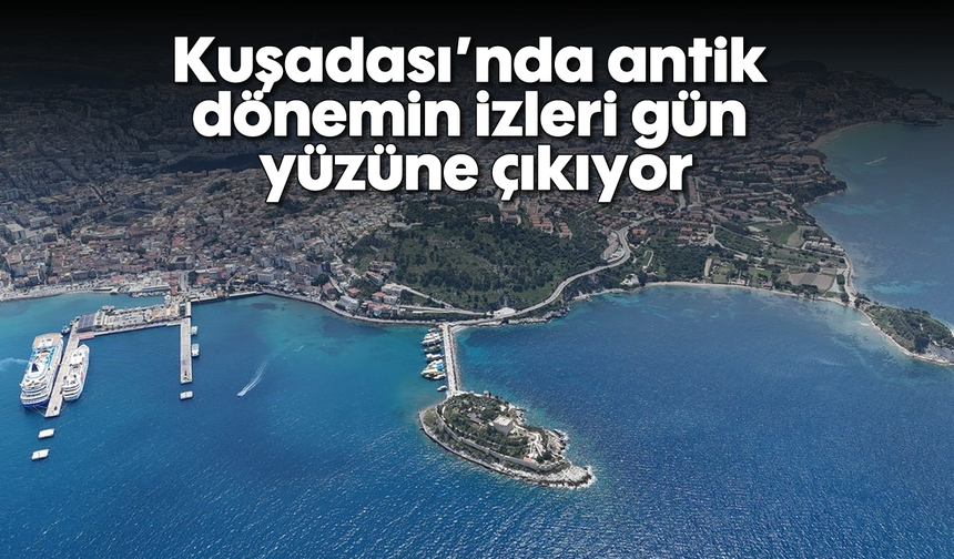 Kuşadası’nda antik dönemin izleri gün yüzüne çıkıyor