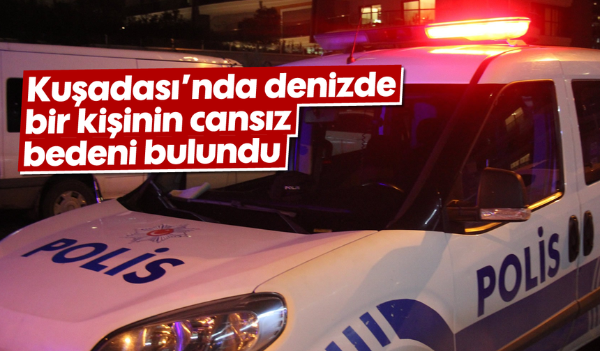 Kuşadası’nda denizde bir kişinin cansız bedeni bulundu