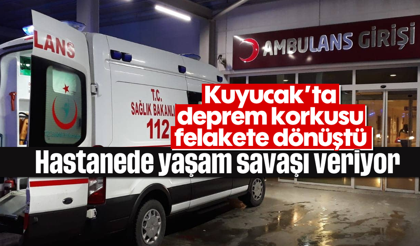 Kuyucak’ta deprem korkusu felakete dönüştü: Hastanede yaşam savaşı veriyor