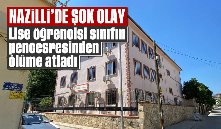 Nazilli’de şok olay: Lise öğrencisi sınıfın pencesresinden ölüme atladı