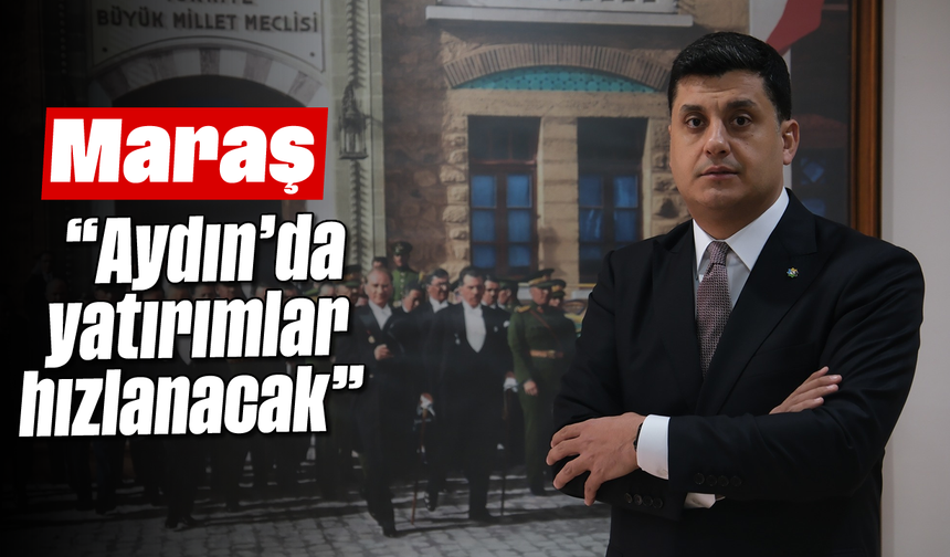 Maraş, “Aydın’da yatırımlar hızlanacak”