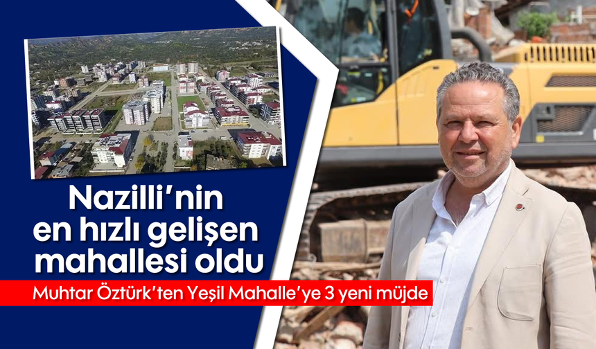 Nazilli'nin en hızlı gelişen mahallesi: Muhtar Öztürk'ten 3 yeni müjde