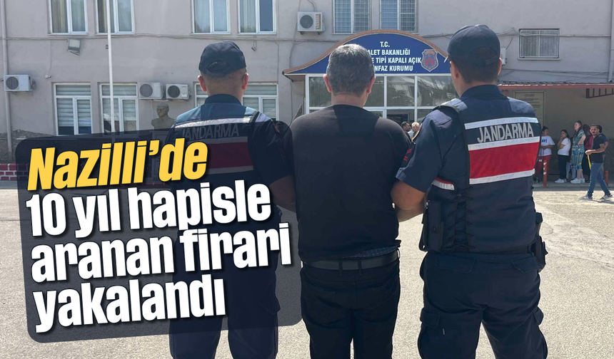 Nazilli’de 10 yıl hapisle aranan firari yakalandı