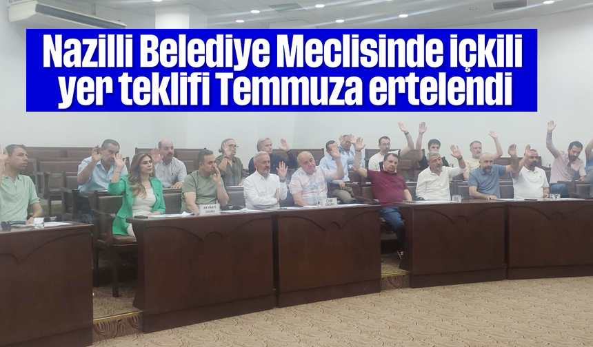 Nazilli Belediye Meclisinde içkili yer teklifi Temmuza ertelendi