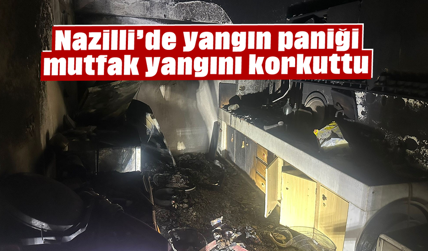 Nazilli’de yangın paniği, mutfak yangını korkuttu