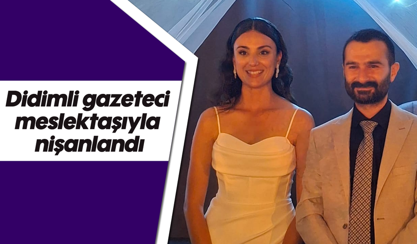Didimli gazeteci, meslektaşıyla nişanlandı