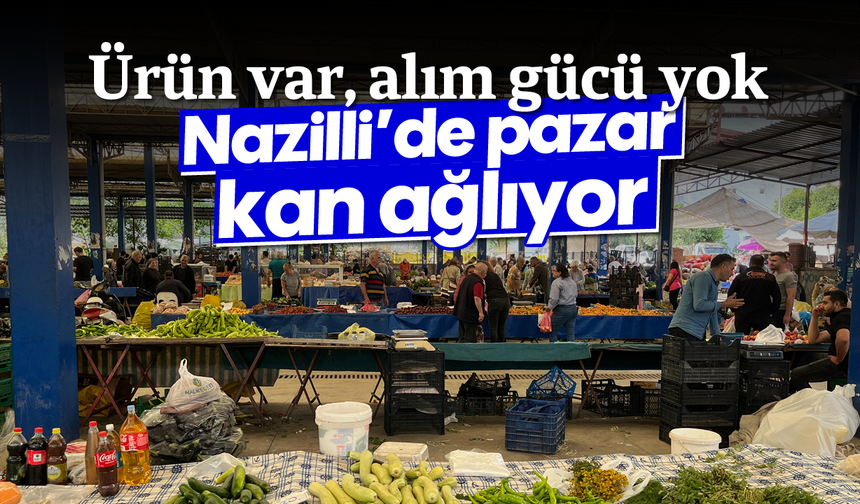 Ürün var, alım gücü yok: Nazilli’de pazar kan ağlıyor