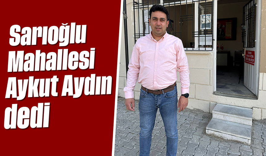 Sarıoğlu Mahallesi 'Aykut Aydın' dedi