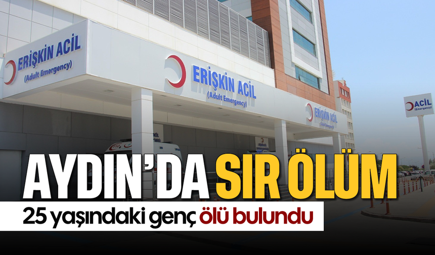 Aydın’da sır ölüm: 25 yaşındaki genç ölü bulundu