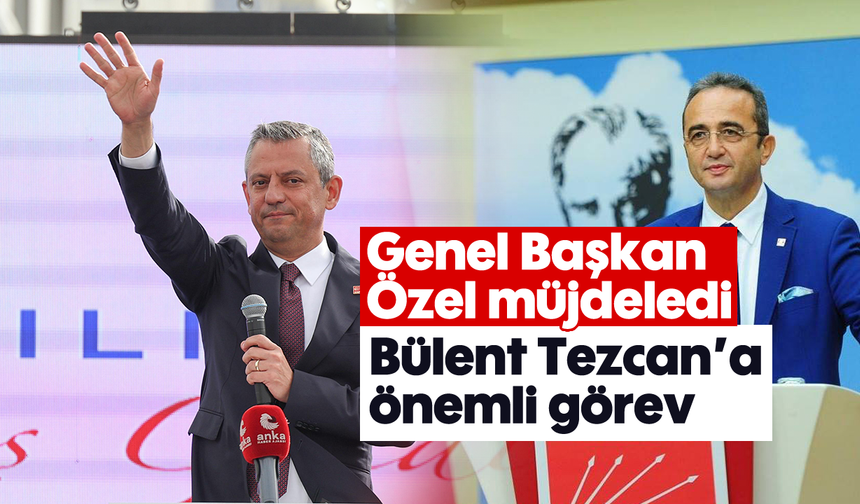 Genel Başkan Özel müjdeledi: Bülent Tezcan’a önemli görev