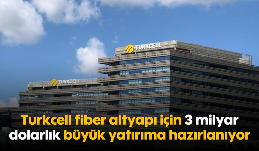 Turkcell, fiber altyapı için 3 milyar dolarlık büyük yatırıma hazırlanıyor