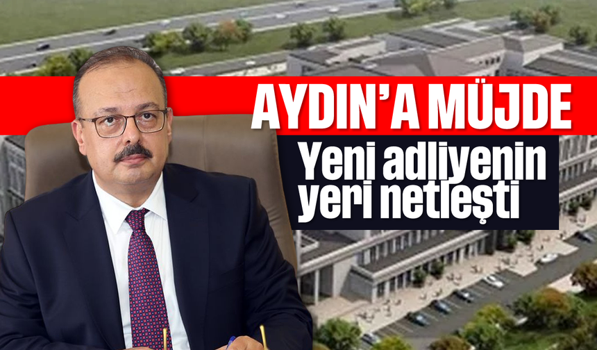 Aydın’a adliye müjdesi: Yeri netleşti!