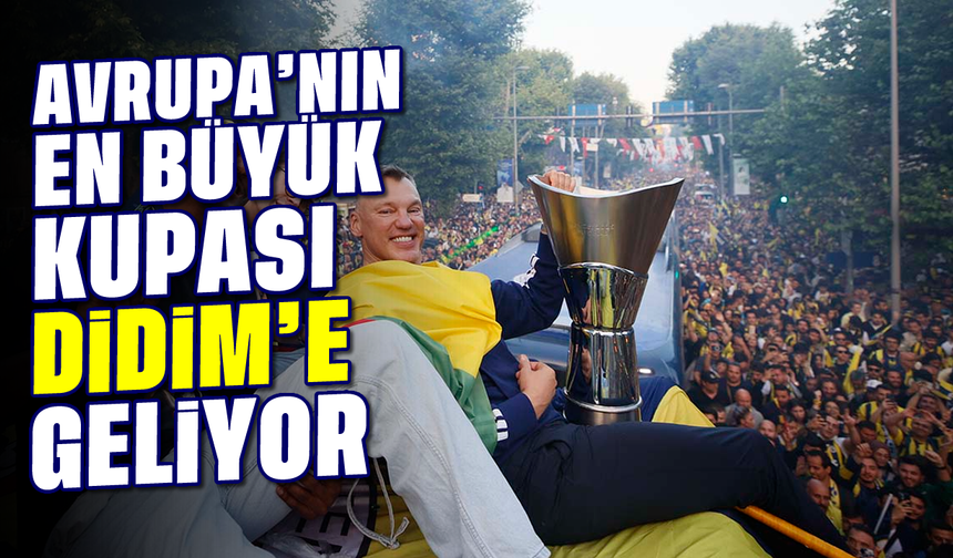 Avrupa’nın en büyük kupası Didim’e geliyor