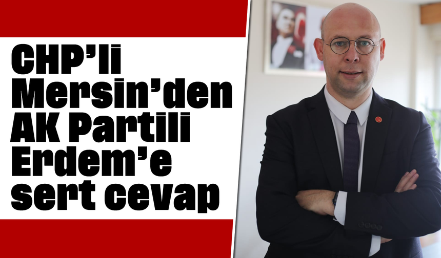 CHP’li Mersin’den AK Partili Erdem’e sert cevap