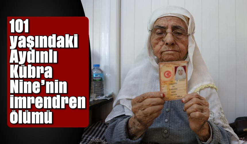 101 yaşındaki Aydınlı Kübra Nine'nin imrendiren ölümü