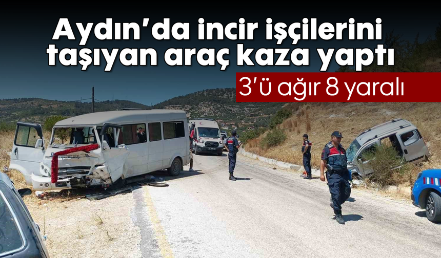 Aydın'da incir işçilerini taşıyan araç kaza yaptı: 3’ü ağır 8 yaralı
