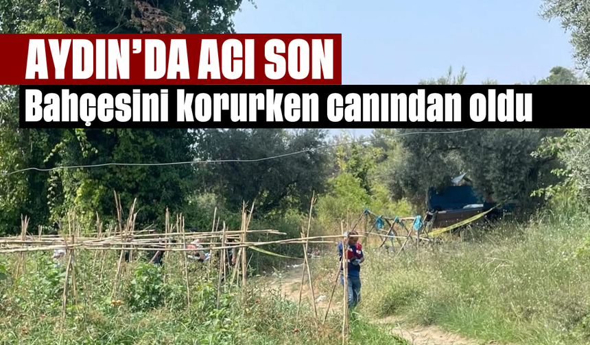 Aydın’da acı son: Bahçesini korurken canından oldu