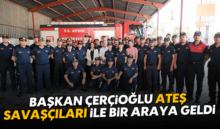 Başkan Çerçioğlu ateş savaşçıları ile bir araya geldi