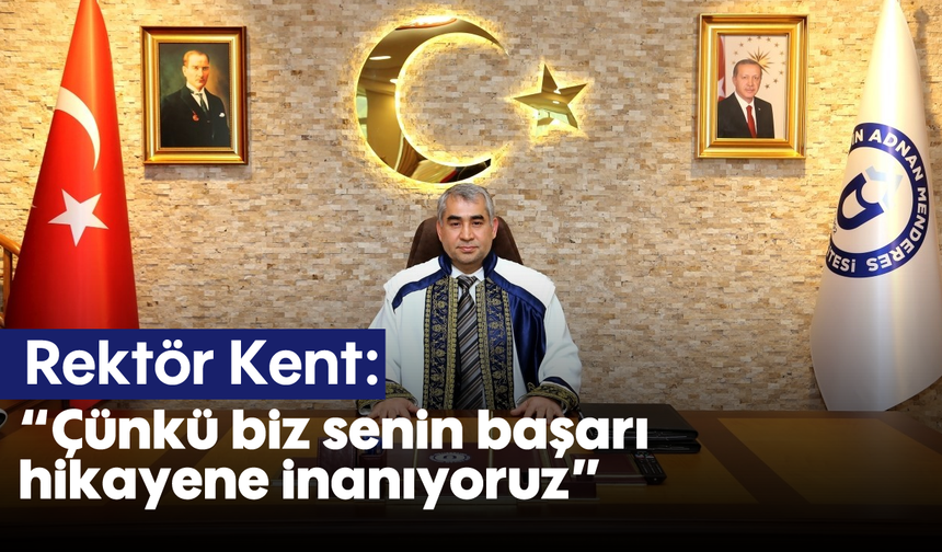 Rektör Kent: "Çünkü biz, senin başarı hikayene inanıyoruz"