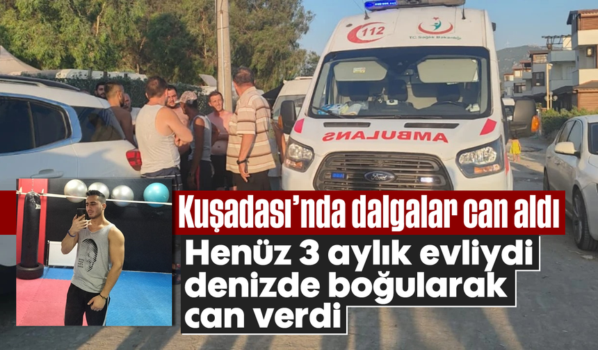 Kuşadası’nda dalgalar can aldı: Henüz 3 aylık evliydi, denizde boğularak can verdi