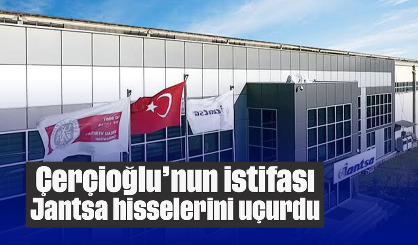 Çerçioğlu’nun istifası Jantsa hisselerini uçurdu