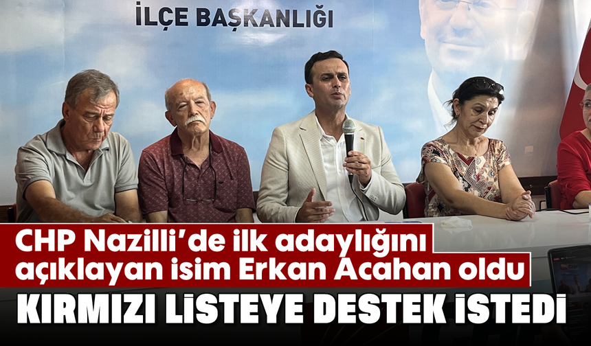 CHP Nazilli’de ilk adaylığını açıklayan isim Erkan Acahan oldu: Kırmızı listeye destek istedi
