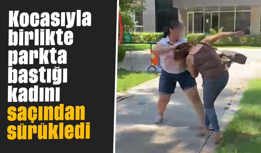 Kocasıyla birlikte parkta bastığı kadını saçından sürükledi