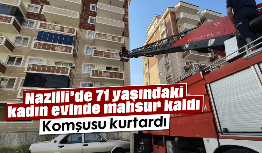 Nazilli'de 71 yaşındaki kadın evinde mahsur kaldı: Komşusu kurtardı
