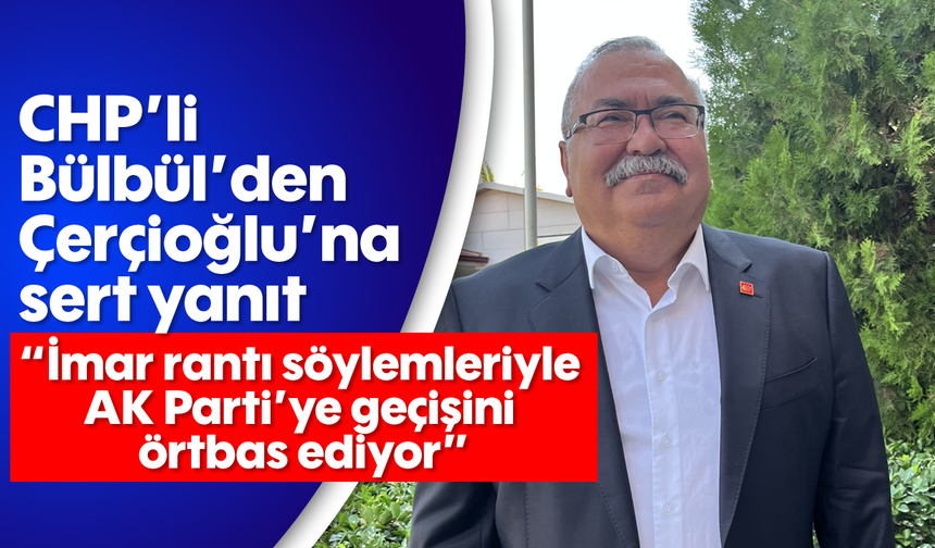 CHP’li Bülbül’den Çerçioğlu’na sert yanıt