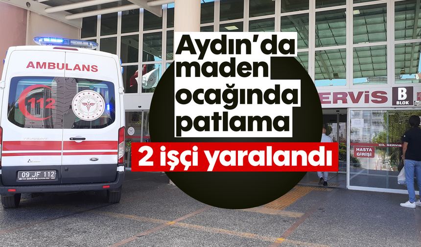 Aydın’da maden ocağında patlama: 2 işçi yaralandı