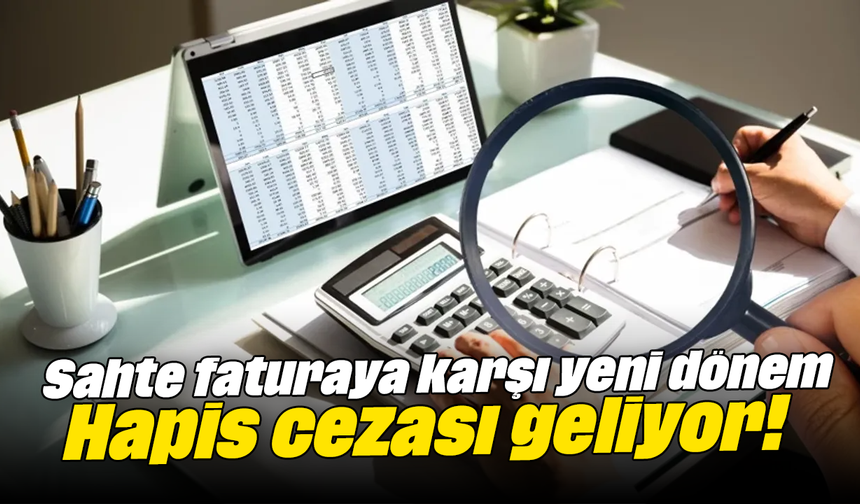 Sahte faturaya karşı yeni dönem: Hapis cezası geliyor!