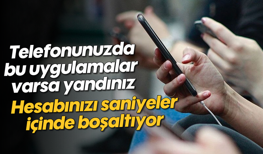 Telefonunuzda bu uygulamalar varsa yandınız: Hesabınızı boşaltıyor